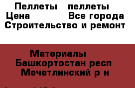 Пеллеты   пеллеты › Цена ­ 7 500 - Все города Строительство и ремонт » Материалы   . Башкортостан респ.,Мечетлинский р-н